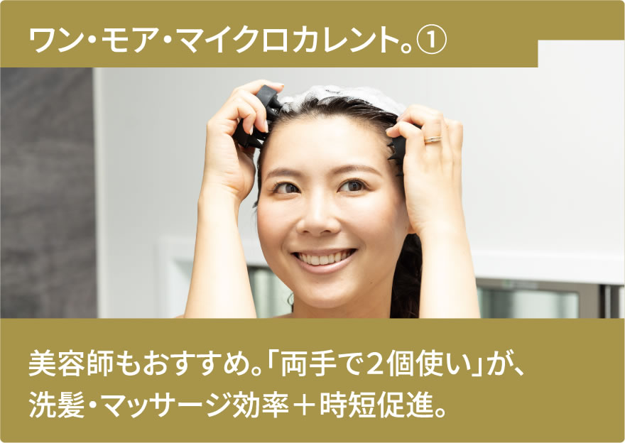 美容師もおすすめ。「両手で２個使い」が、洗髪・マッサージ効率＋時短促進。