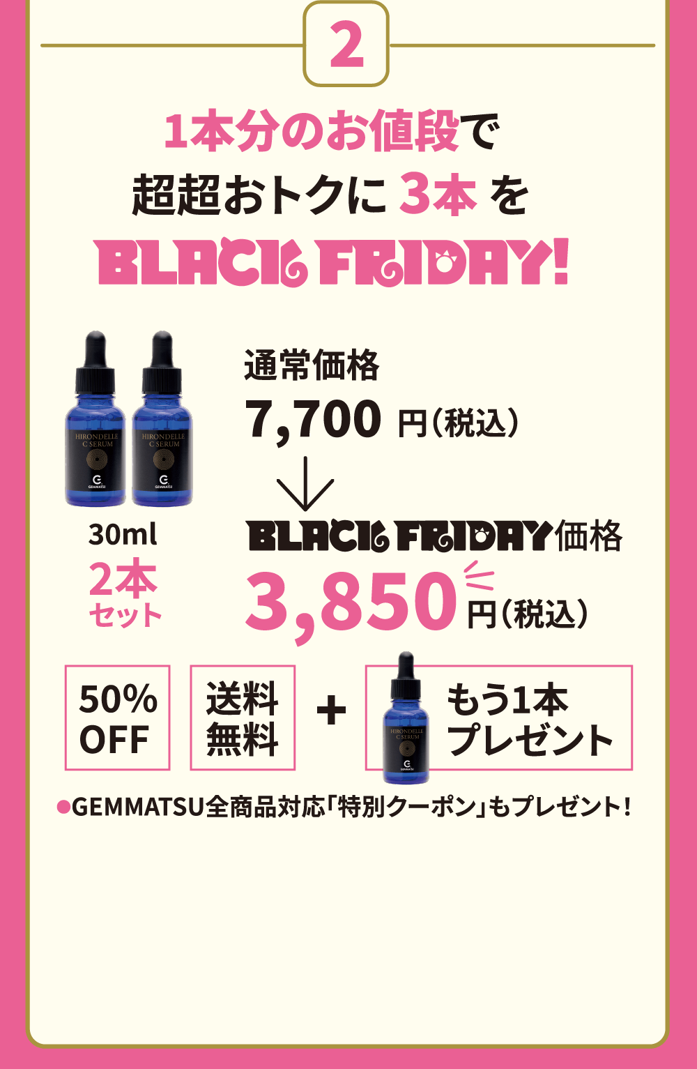 1本分のお値段で超超おトクに3本を ●GEMMATSU全商品対応「特別クーポン」もプレゼント！